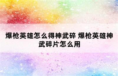 爆枪英雄怎么得神武碎 爆枪英雄神武碎片怎么用